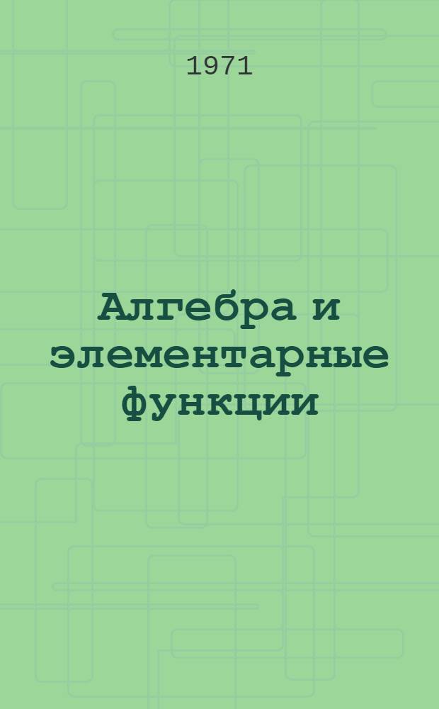 Алгебра и элементарные функции : Учеб. пособие для учащихся сред. школы. [Ч. 1]