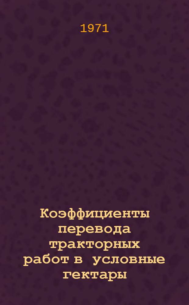 Коэффициенты перевода тракторных работ в условные гектары : Утв. 25/V 1971 г.