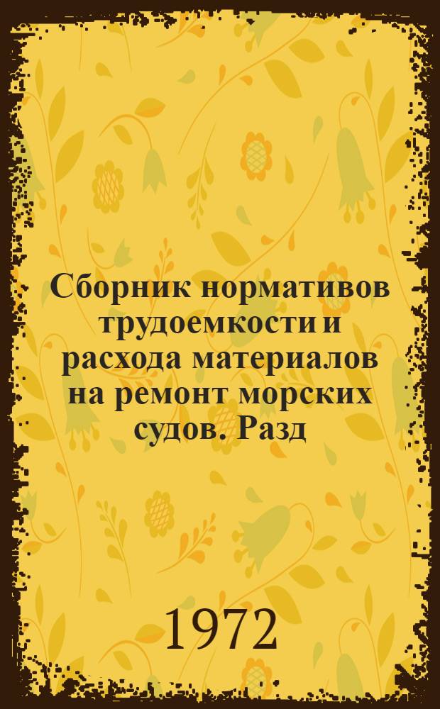 Сборник нормативов трудоемкости и расхода материалов на ремонт морских судов. Разд. 1 : Металлический корпус
