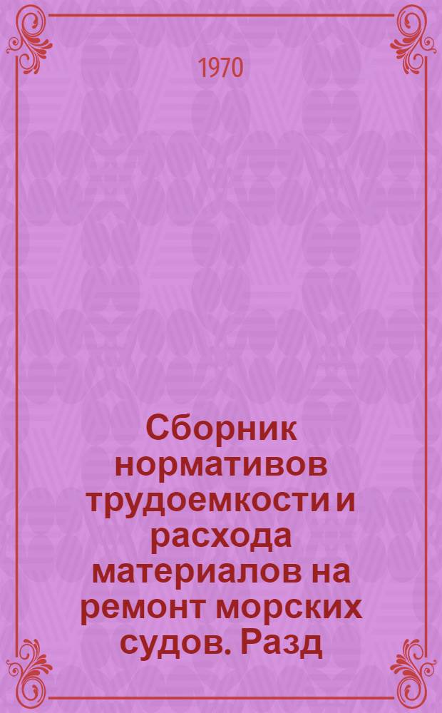 Сборник нормативов трудоемкости и расхода материалов на ремонт морских судов. Разд. 6 : Вспомогательные двигатели, вспомогательные механизмы и установки