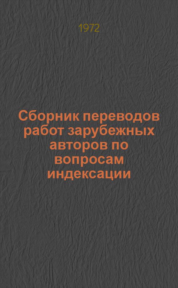Сборник переводов работ зарубежных авторов по вопросам индексации : [В 4 вып.] Пер. с англ. Вып. 1 : Работы общего характера