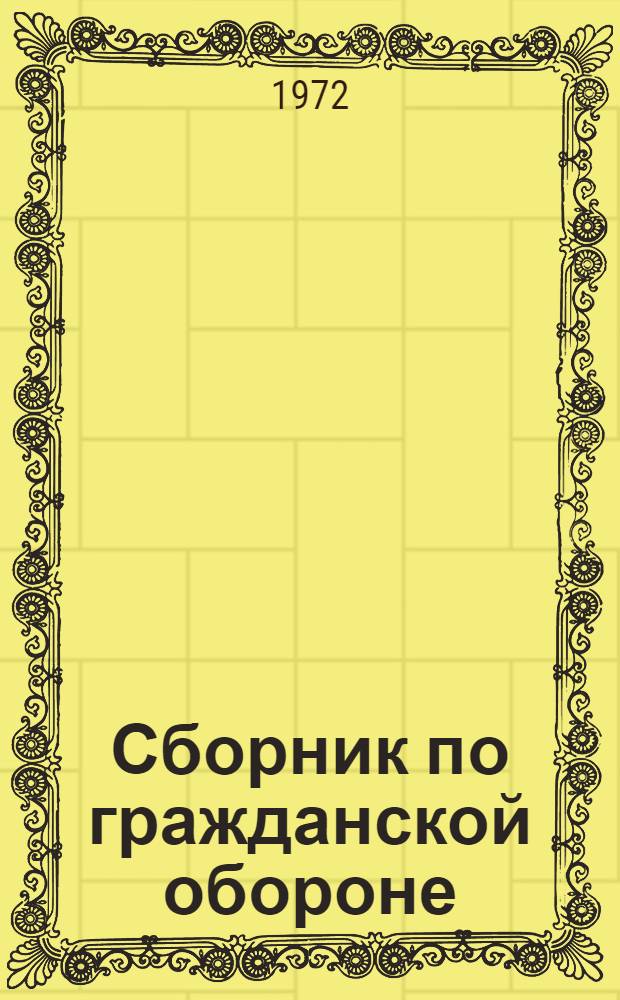 Сборник по гражданской обороне : (В помощь воен. руководителю, инструктору нач. воен. подгот., преподавателю гражд. обороны)