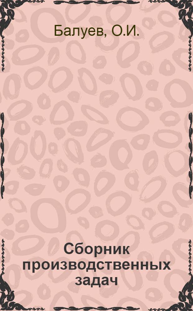 Сборник производственных задач : (Метод. и практ. пособие) Вып. 1-. Вып. 2 : Найти и использовать резервы повышения производительности труда