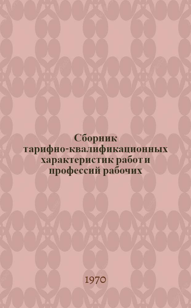 Сборник тарифно-квалификационных характеристик работ и профессий рабочих : (Извлеч. из соответствующих разделов Единого тарифно-квалификац. справочника работ и профессий рабочих нар. хоз-ва СССР) : Ч. 1-
