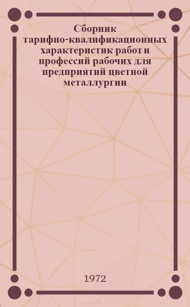 Сборник тарифно-квалификационных характеристик работ и профессий рабочих для предприятий цветной металлургии : Общие производства и работы : (Извлеч. из Единого тарифно-квалификац. справочника работ и профессий рабочих) : Ч. 1-