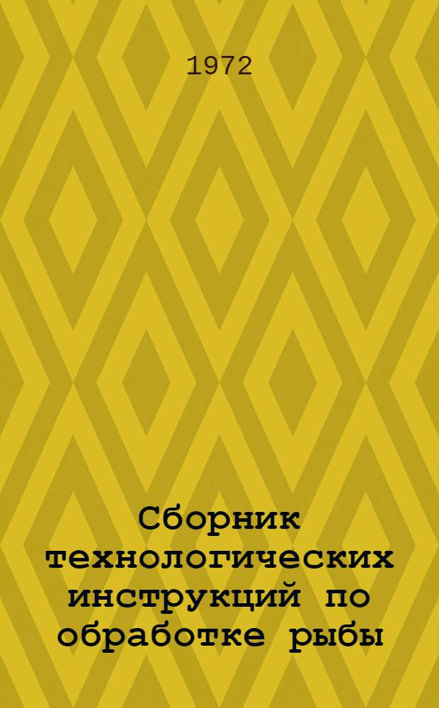 Сборник технологических инструкций по обработке рыбы : [В 2 т. Утв. 2/X 1972 г. Срок ввода в действие 1/V 1973 г.]. [Т. 1]
