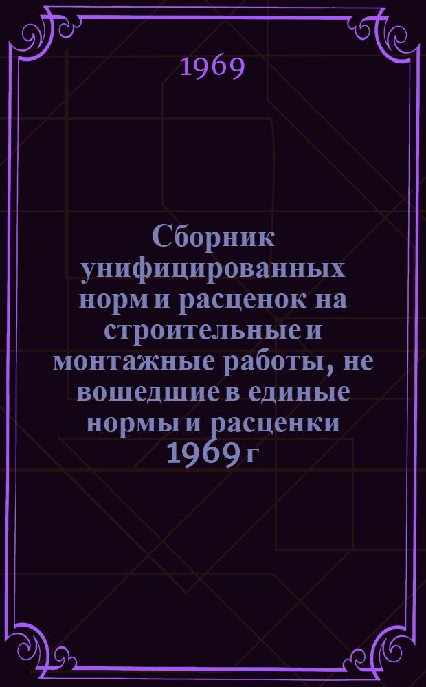 Сборник унифицированных норм и расценок на строительные и монтажные работы, не вошедшие в единые нормы и расценки 1969 г. : Введ. с 15 окт. 1969 г. : Вып. 1-