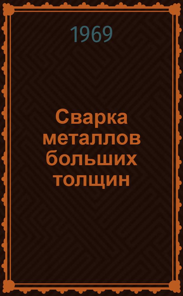 Сварка металлов больших толщин : Библиогр. справка : Отеч. и иностр. литература..