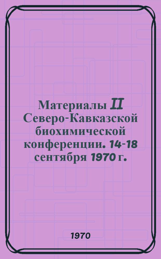 Материалы II Северо-Кавказской биохимической конференции. 14-18 сентября 1970 г. : Ч. 1-2