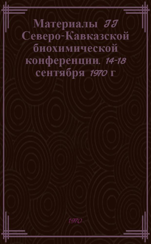 Материалы II Северо-Кавказской биохимической конференции. 14-18 сентября 1970 г : Ч. 1-2. [Ч. 1]