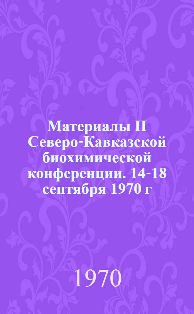 Материалы II Северо-Кавказской биохимической конференции. 14-18 сентября 1970 г : Ч. 1-2. Ч. 2