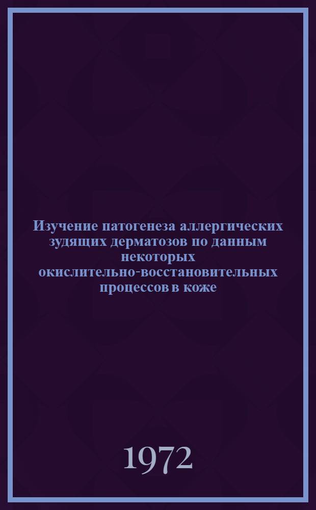 Изучение патогенеза аллергических зудящих дерматозов по данным некоторых окислительно-восстановительных процессов в коже : Автореф. дис. на соиск. учен. степени д-ра мед. наук : (00.11)