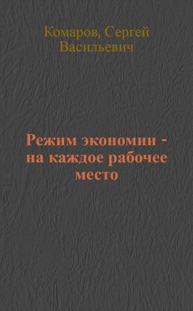 Режим экономии - на каждое рабочее место; Трудовая дисциплина и ответственность - залог успешной работы: (Метод. советы в помощь пропагандистам и слушателям, изучающим "Беседы о соц. экономике") / Дом полит. просвещения Горьк. обкома КПСС. Горьк. обком ВЛКСМ