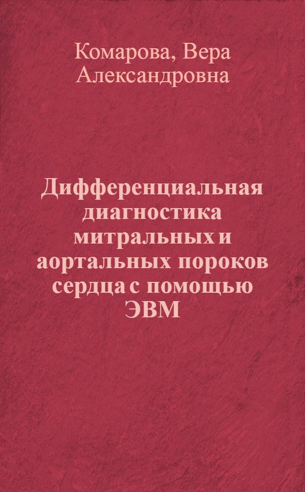 Дифференциальная диагностика митральных и аортальных пороков сердца с помощью ЭВМ : Автореф. дис. на соиск. учен. степени канд. мед. наук : (14.00.06)