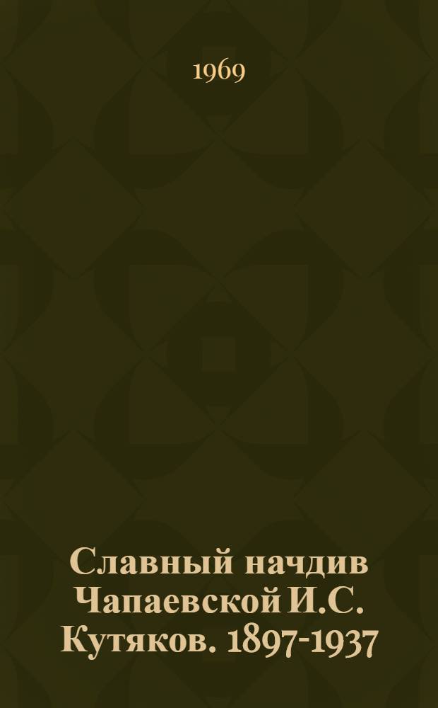Славный начдив Чапаевской [И.С. Кутяков. 1897-1937]