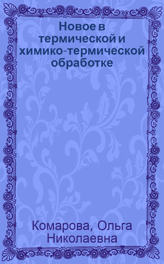 Новое в термической и химико-термической обработке : (В помощь лекторам и слушателям нар. ун-тов предприятий и организаций М-ва автомоб. пром-сти)