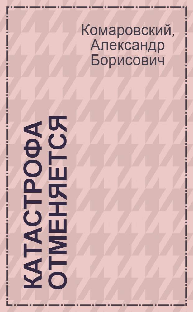 Катастрофа отменяется : Очерки о путешествиях, приключениях, людях и делах обыкновенных и необыкновенных