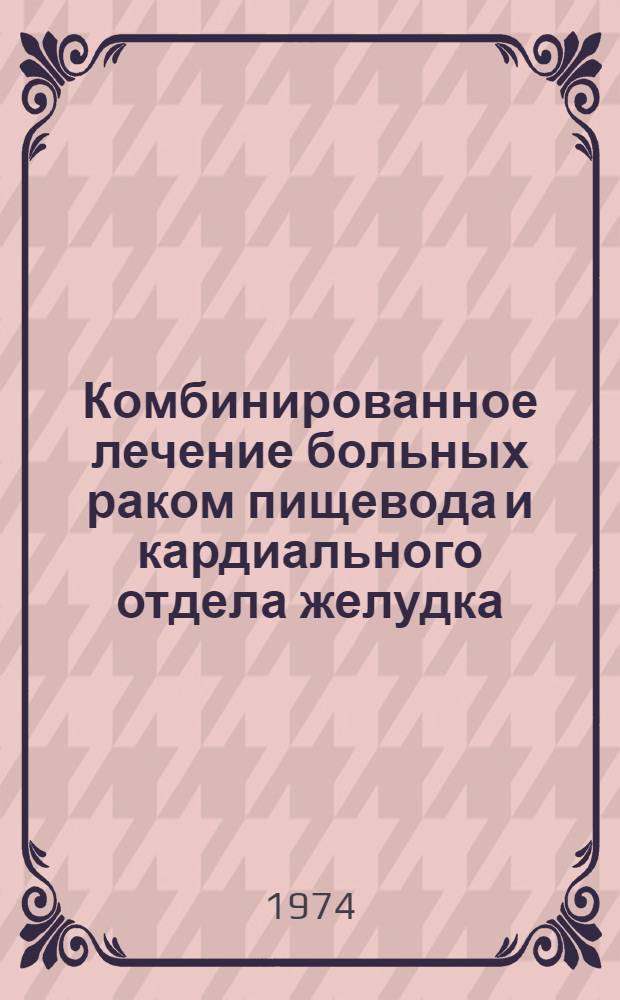 Комбинированное лечение больных раком пищевода и кардиального отдела желудка : (Метод. рекомендации)