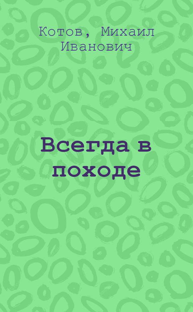 Всегда в походе : О Н.С. Тихонове