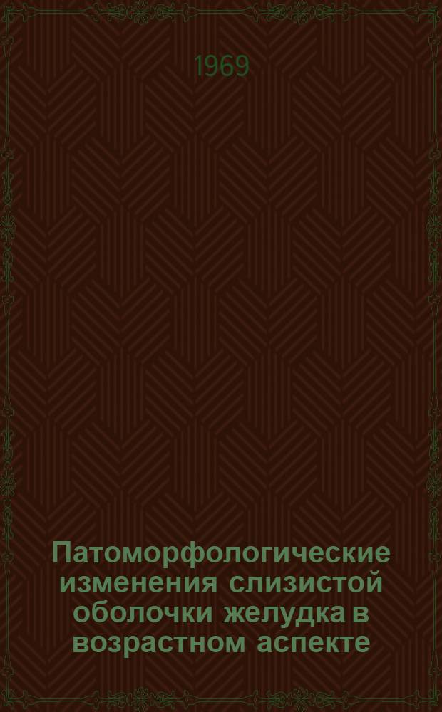 Патоморфологические изменения слизистой оболочки желудка в возрастном аспекте : Автореф. дис. на соискание учен. степени канд. мед. наук : (764)