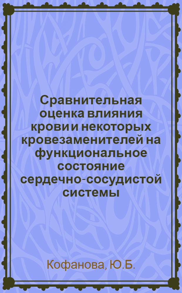 Сравнительная оценка влияния крови и некоторых кровезаменителей на функциональное состояние сердечно-сосудистой системы : Автореф. дис. на соискание учен. степени д-ра мед. наук : (779)