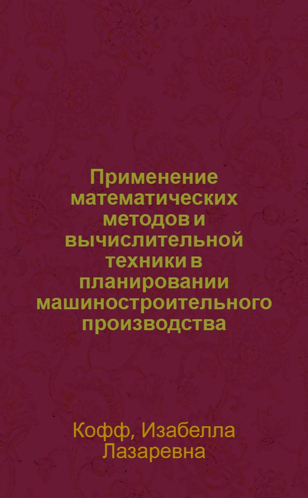 Применение математических методов и вычислительной техники в планировании машиностроительного производства : Лекция прочит. для руководящих работников и специалистов предприятий отрасли