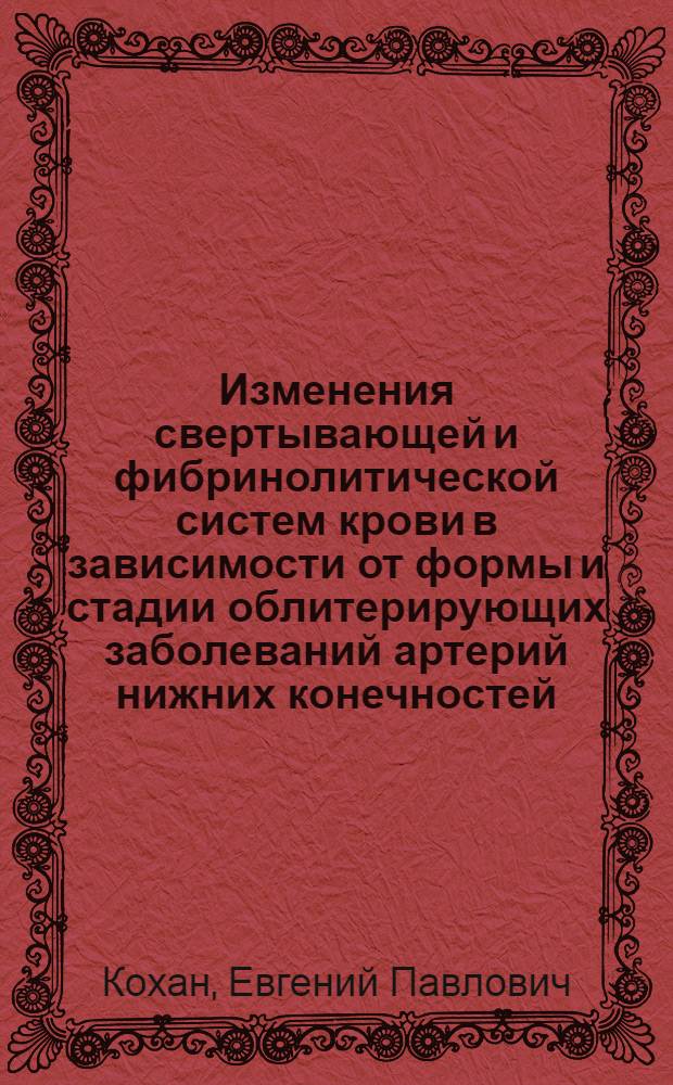 Изменения свертывающей и фибринолитической систем крови в зависимости от формы и стадии облитерирующих заболеваний артерий нижних конечностей : Автореф. дис. на соискание учен. степени канд. мед. наук : (777)