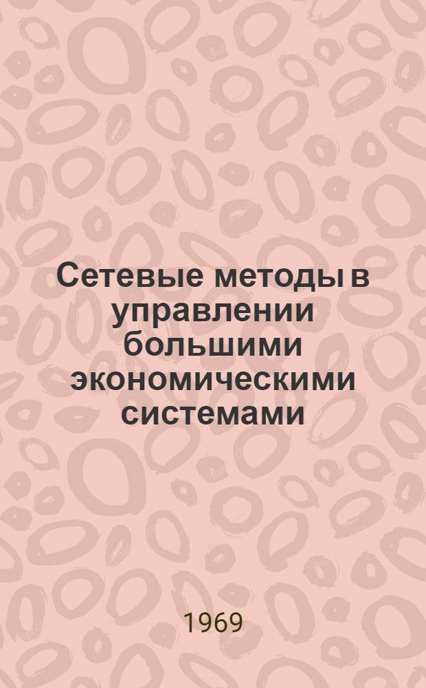 Сетевые методы в управлении большими экономическими системами : Материалы II совещания по науч.-метод. вопросам создания автоматизир. системы план. расчетов (АСПР)