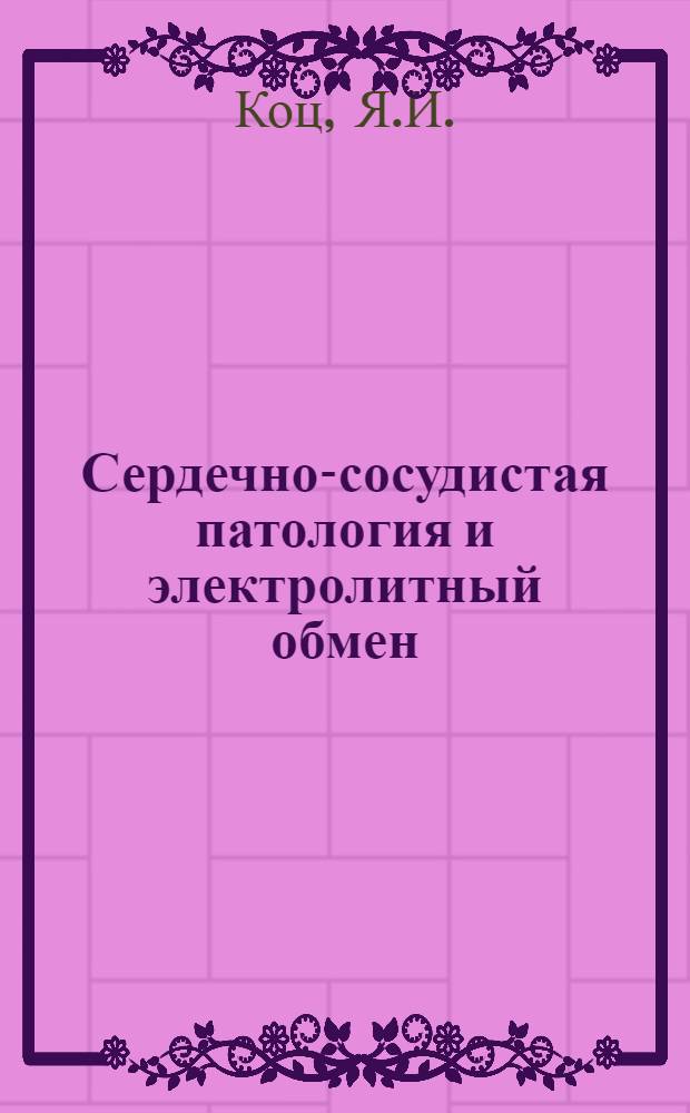 Сердечно-сосудистая патология и электролитный обмен : Автореф. дис. на соискание учен. степени д-ра мед. наук : (755)