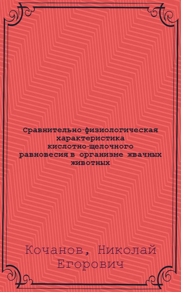 Сравнительно-физиологическая характеристика кислотно-щелочного равновесия в организме жвачных животных : Автореф. дис. на соискание учен. степени д-ра биол. наук : (102)