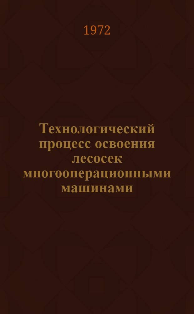Технологический процесс освоения лесосек многооперационными машинами : Лекции для студентов лесоинж. и лесомех. фак. (специальности 0901 и 0519)