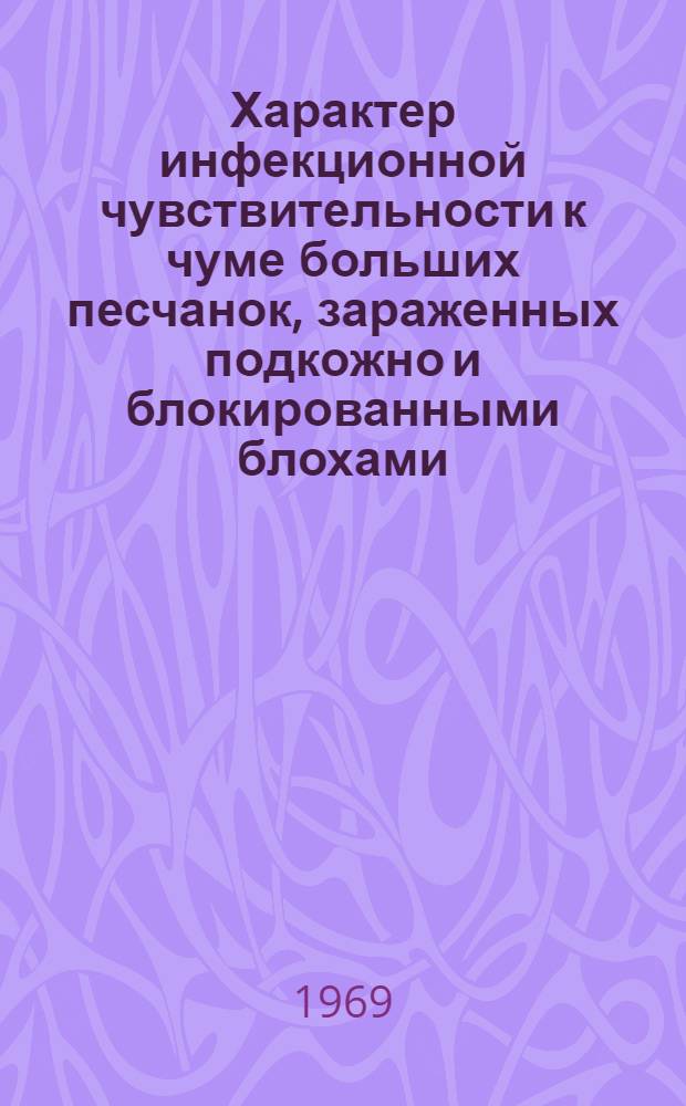 Характер инфекционной чувствительности к чуме больших песчанок, зараженных подкожно и блокированными блохами : Автореф. дис. на соискание учен. степени канд. мед. наук : (780)