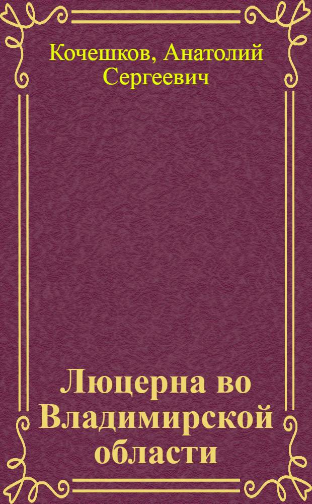 Люцерна во Владимирской области : Из опыта Юрьев-Пол. гос. сортоиспытательного участка