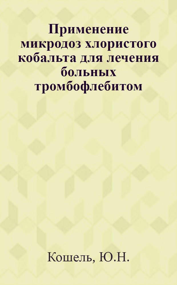 Применение микродоз хлористого кобальта для лечения больных тромбофлебитом : Автореф. дис. на соискание учен. степени канд. мед. наук : (777)