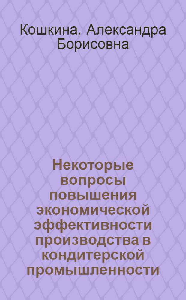 Некоторые вопросы повышения экономической эффективности производства в кондитерской промышленности : Обзор