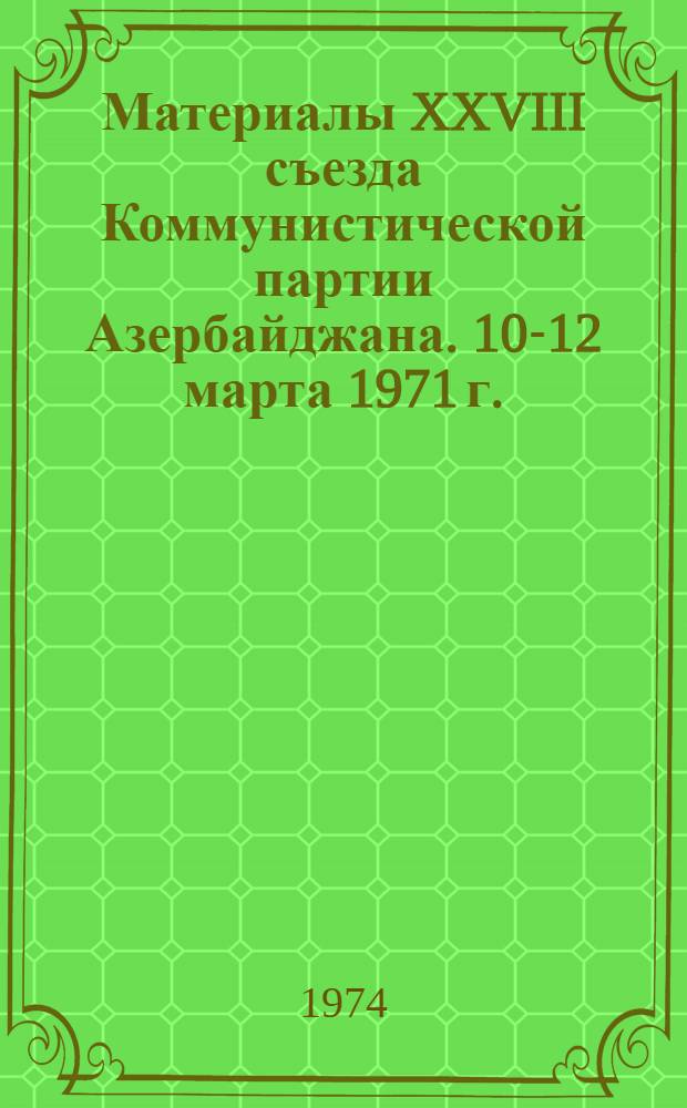 Материалы XXVIII съезда Коммунистической партии Азербайджана. 10-12 марта 1971 г.