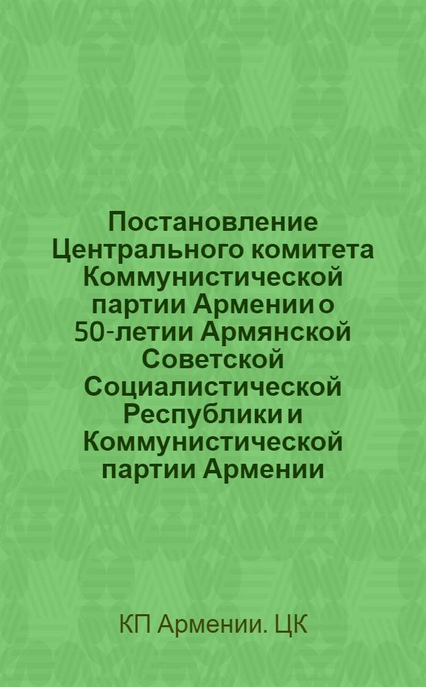 Постановление Центрального комитета Коммунистической партии Армении о 50-летии Армянской Советской Социалистической Республики и Коммунистической партии Армении