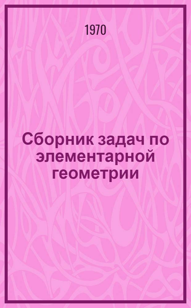 Сборник задач по элементарной геометрии : Пособие для пед. ин-тов