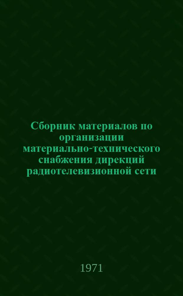 Сборник материалов по организации материально-технического снабжения дирекций радиотелевизионной сети, объединений и телевизионных ателье