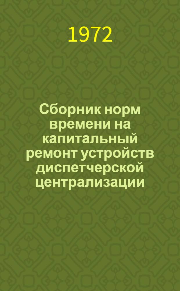 Сборник норм времени на капитальный ремонт устройств диспетчерской централизации (постовых устройств) : Утв. 17 XII 1971 г