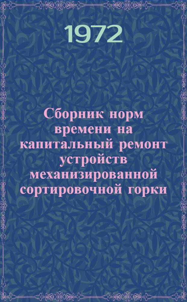 Сборник норм времени на капитальный ремонт устройств механизированной сортировочной горки : Утв. 30 III 1971 г