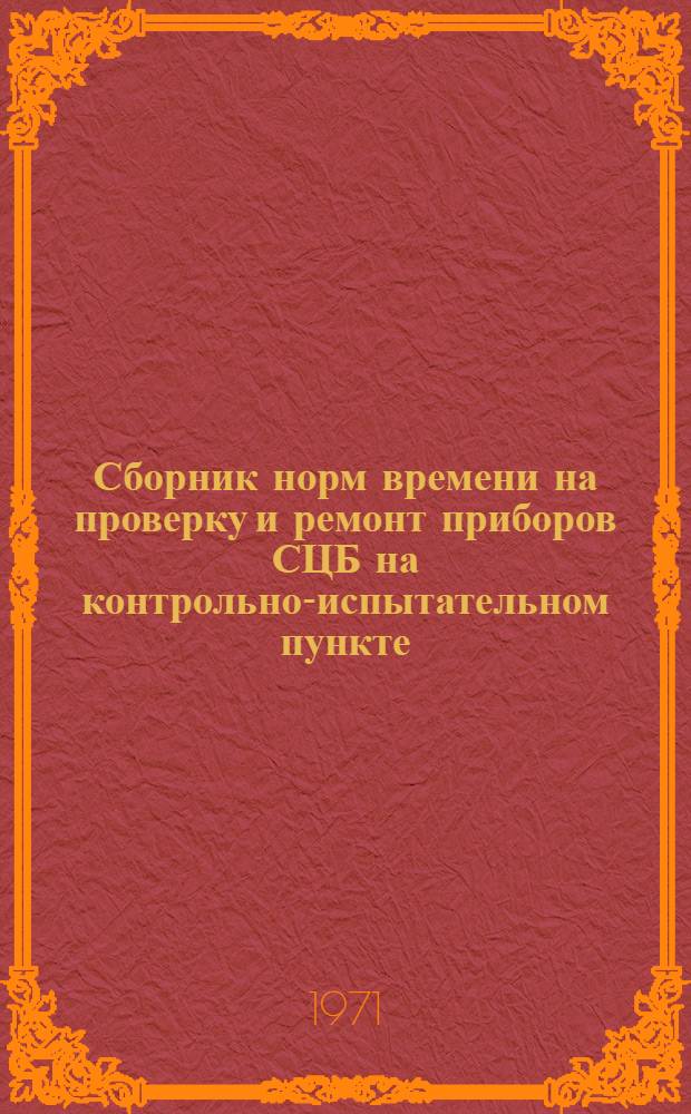 Сборник норм времени на проверку и ремонт приборов СЦБ на контрольно-испытательном пункте : Утв. 20/XI 1970 г