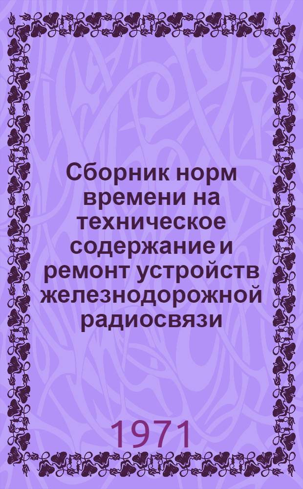 Сборник норм времени на техническое содержание и ремонт устройств железнодорожной радиосвязи : Утв. 16/XII 1970 г.