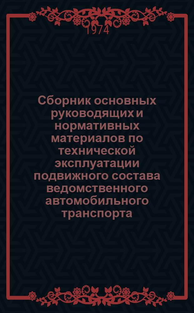 Сборник основных руководящих и нормативных материалов по технической эксплуатации подвижного состава ведомственного автомобильного транспорта