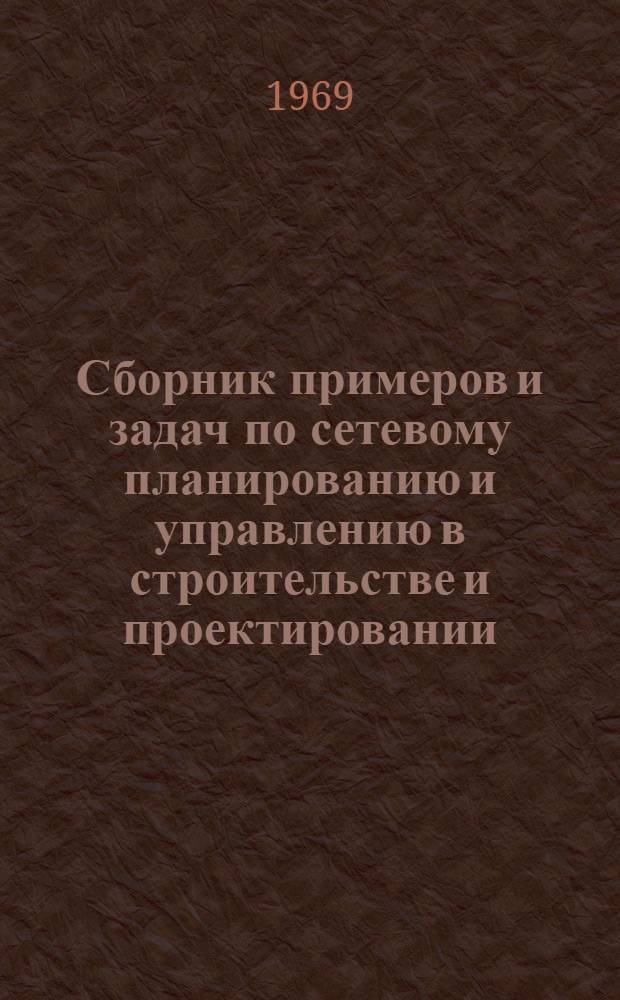 Сборник примеров и задач по сетевому планированию и управлению в строительстве и проектировании