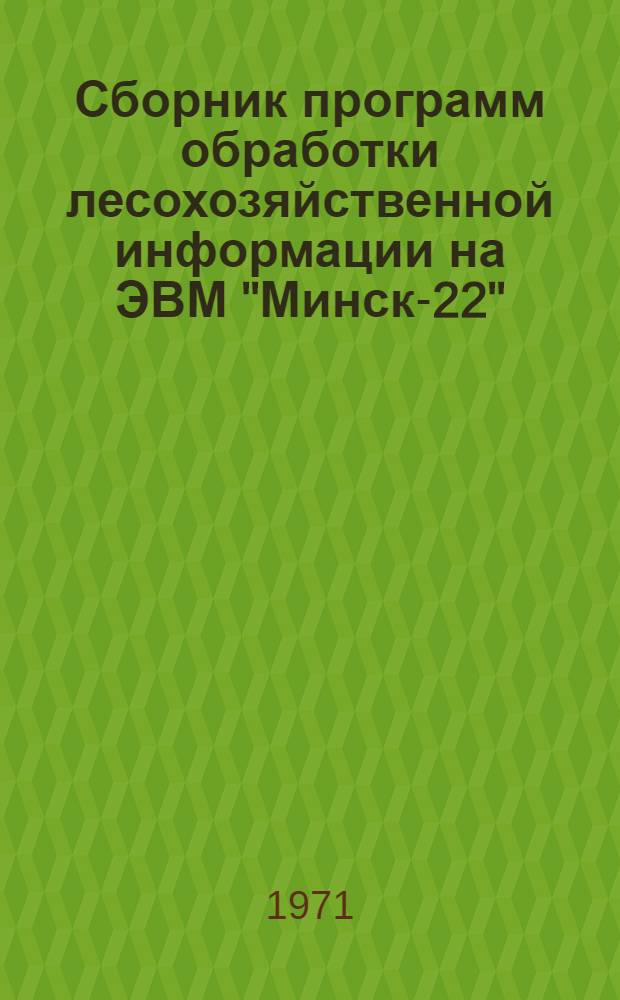 Сборник программ обработки лесохозяйственной информации на ЭВМ "Минск-22"