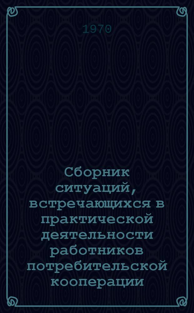 Сборник ситуаций, встречающихся в практической деятельности работников потребительской кооперации