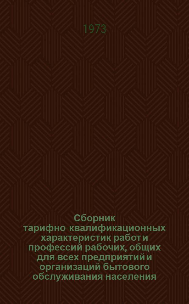 Сборник тарифно-квалификационных характеристик работ и профессий рабочих, общих для всех предприятий и организаций бытового обслуживания населения : (Извлечения из Единого тарифно-квалификац. справочника работ и профессий рабочих)
