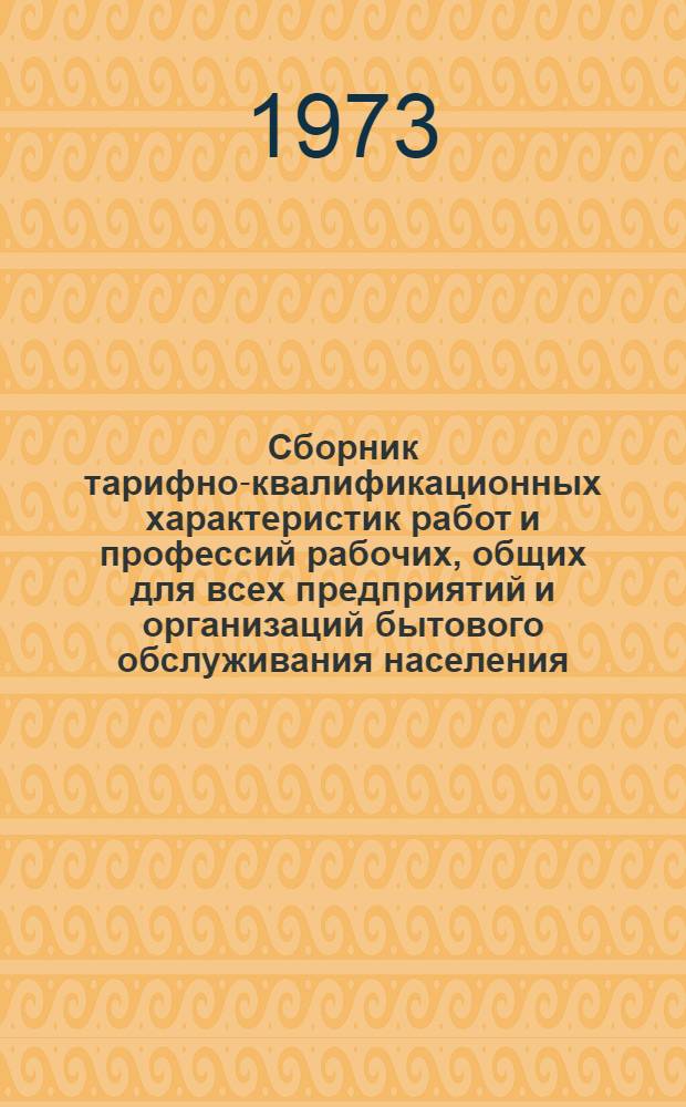 Сборник тарифно-квалификационных характеристик работ и профессий рабочих, общих для всех предприятий и организаций бытового обслуживания населения : (Извлеч. из Единого тарифно-квалификац. справочника работ и профессий рабочих)