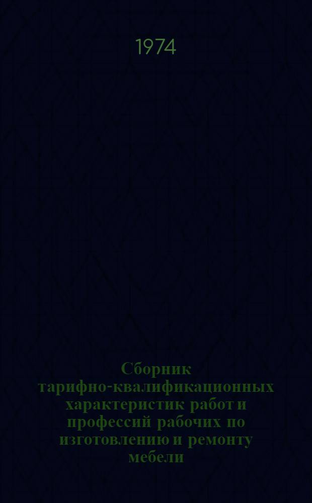 Сборник тарифно-квалификационных характеристик работ и профессий рабочих по изготовлению и ремонту мебели : (Извлеч. из Единого тарифно-квалификац. справочника работ и профессий рабочих)
